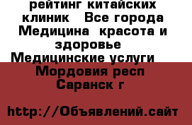 рейтинг китайских клиник - Все города Медицина, красота и здоровье » Медицинские услуги   . Мордовия респ.,Саранск г.